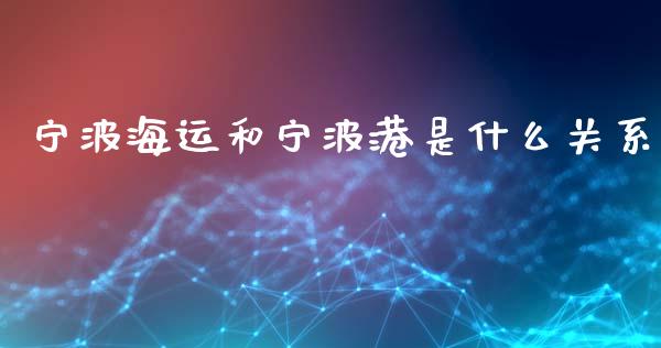 宁波海运和宁波港是什么关系_https://m.jnlaobingbanjia.com_股市新闻_第1张