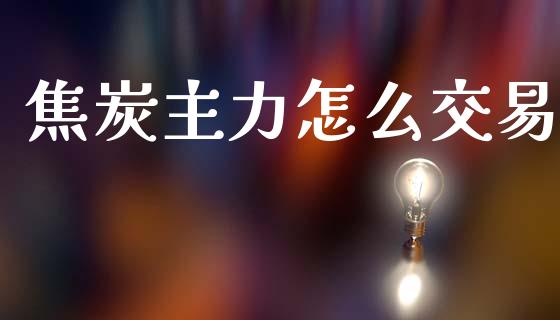 焦炭主力怎么交易_https://m.jnlaobingbanjia.com_区块链_第1张