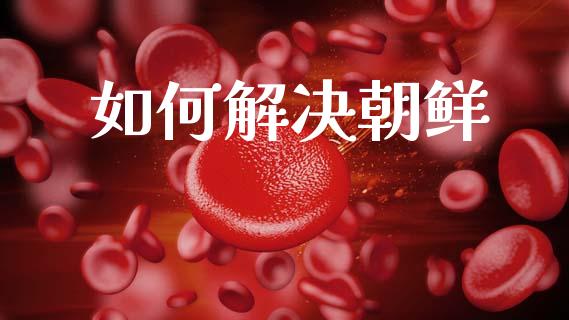 如何解决朝鲜_https://m.jnlaobingbanjia.com_股市新闻_第1张
