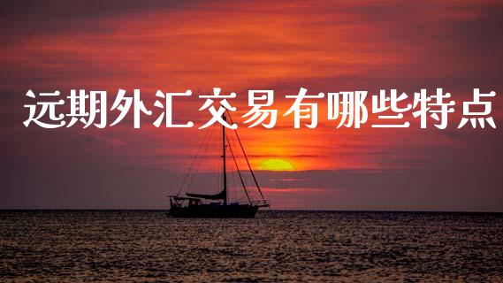 远期外汇交易有哪些特点_https://m.jnlaobingbanjia.com_全球市场_第1张