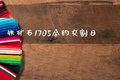 铁矿石1705合约交割日_https://m.jnlaobingbanjia.com_理财规划_第1张