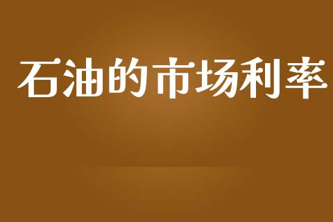 石油的市场利率_https://m.jnlaobingbanjia.com_理财规划_第1张