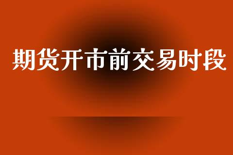 期货开市前交易时段_https://m.jnlaobingbanjia.com_区块链_第1张
