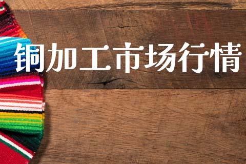 铜加工市场行情_https://m.jnlaobingbanjia.com_股市新闻_第1张