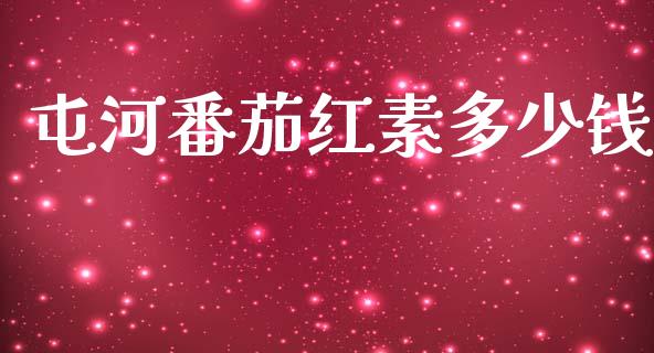 屯河番茄红素多少钱_https://m.jnlaobingbanjia.com_基金市场_第1张