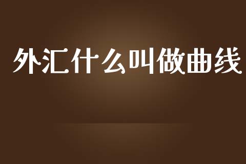 外汇什么叫做曲线_https://m.jnlaobingbanjia.com_金融监管_第1张