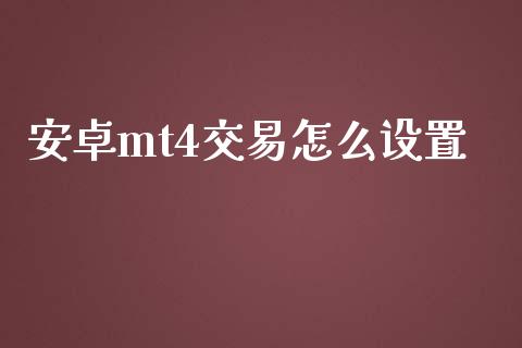安卓mt4交易怎么设置_https://m.jnlaobingbanjia.com_股市新闻_第1张