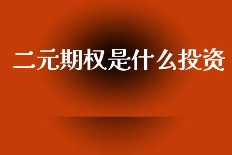 二元期权是什么投资_https://m.jnlaobingbanjia.com_全球市场_第1张