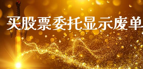 买股票委托显示废单_https://m.jnlaobingbanjia.com_全球市场_第1张
