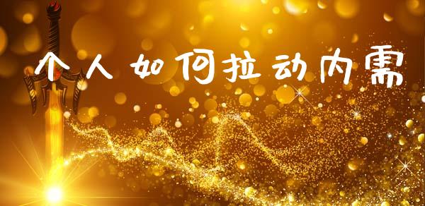 个人如何拉动内需_https://m.jnlaobingbanjia.com_基金市场_第1张