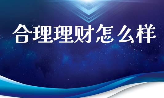 合理理财怎么样_https://m.jnlaobingbanjia.com_股市新闻_第1张