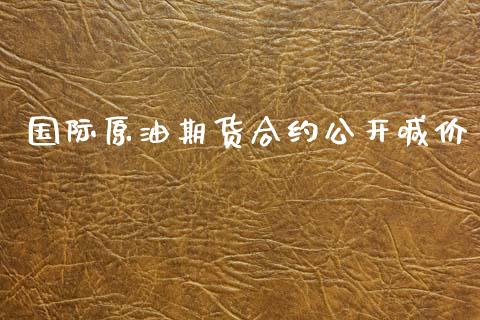 国际原油期货合约公开喊价_https://m.jnlaobingbanjia.com_股市新闻_第1张