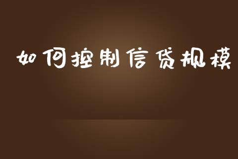 如何控制信贷规模_https://m.jnlaobingbanjia.com_股市新闻_第1张