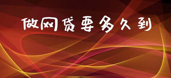 做网贷要多久到_https://m.jnlaobingbanjia.com_理财规划_第1张