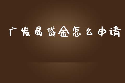 广发易贷金怎么申请_https://m.jnlaobingbanjia.com_理财规划_第1张