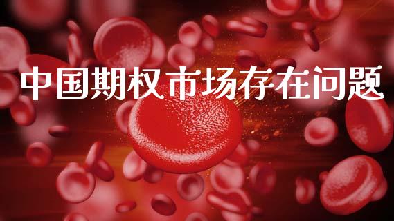 中国期权市场存在问题_https://m.jnlaobingbanjia.com_全球市场_第1张