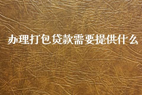 办理打包贷款需要提供什么_https://m.jnlaobingbanjia.com_区块链_第1张