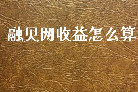 融贝网收益怎么算_https://m.jnlaobingbanjia.com_股市新闻_第1张