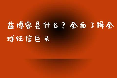 益博睿是什么？全面了解全球征信巨头_https://m.jnlaobingbanjia.com_区块链_第1张