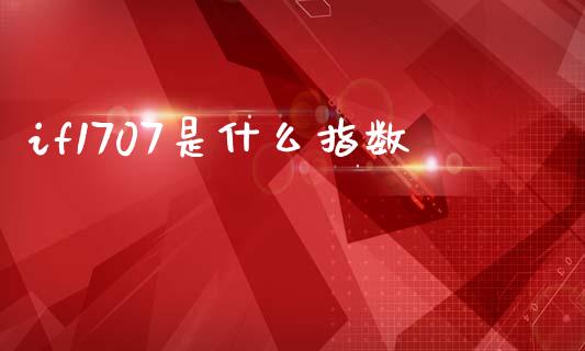 if1707是什么指数_https://m.jnlaobingbanjia.com_理财规划_第1张