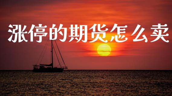 涨停的期货怎么卖_https://m.jnlaobingbanjia.com_区块链_第1张