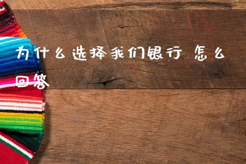 为什么选择我们银行 怎么回答_https://m.jnlaobingbanjia.com_全球市场_第1张