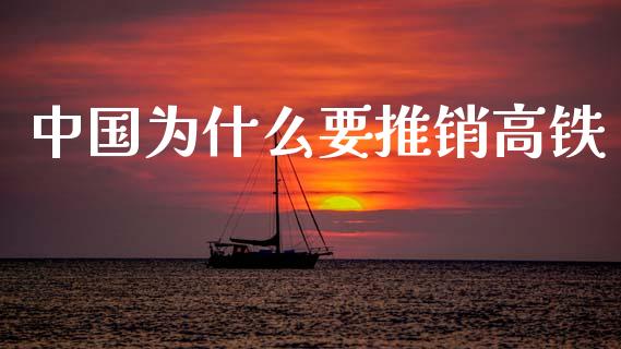 中国为什么要推销高铁_https://m.jnlaobingbanjia.com_股市新闻_第1张