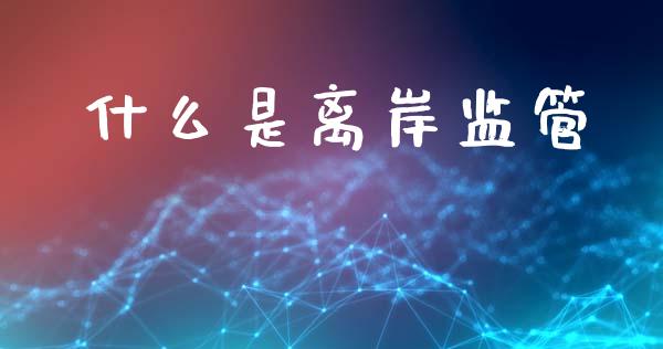 什么是离岸监管_https://m.jnlaobingbanjia.com_基金市场_第1张