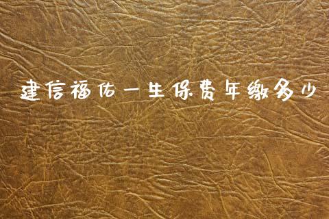 建信福佑一生保费年缴多少_https://m.jnlaobingbanjia.com_全球市场_第1张