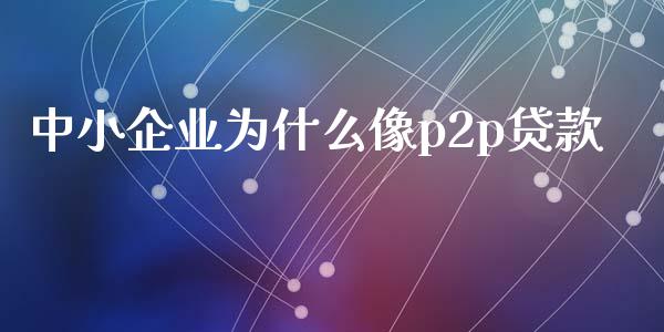 中小企业为什么像p2p贷款_https://m.jnlaobingbanjia.com_金融监管_第1张