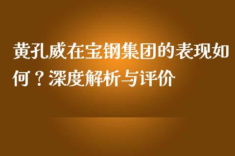 黄孔威在宝钢集团的表现如何？深度解析与评价_https://m.jnlaobingbanjia.com_区块链_第1张