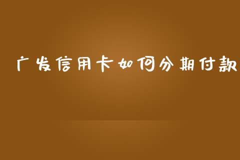 广发信用卡如何分期付款_https://m.jnlaobingbanjia.com_基金市场_第1张