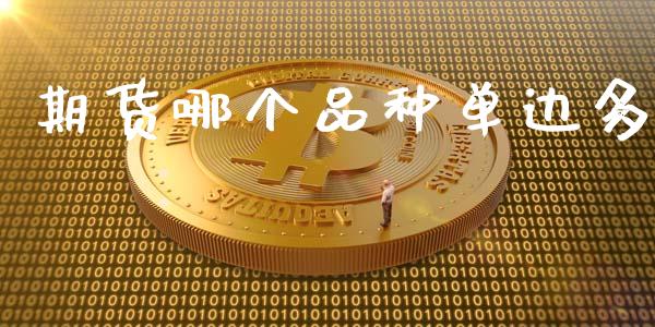 期货哪个品种单边多_https://m.jnlaobingbanjia.com_全球市场_第1张