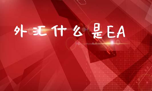 外汇什么是EA_https://m.jnlaobingbanjia.com_理财规划_第1张