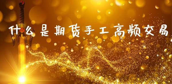 什么是期货手工高频交易_https://m.jnlaobingbanjia.com_金融监管_第1张