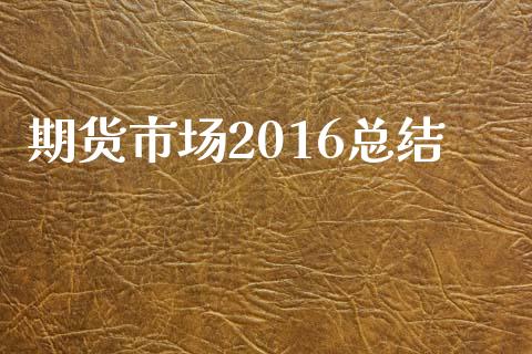 期货市场2016总结_https://m.jnlaobingbanjia.com_区块链_第1张