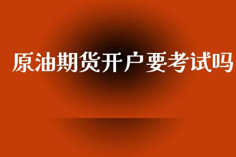原油期货开户要考试吗_https://m.jnlaobingbanjia.com_股市新闻_第1张
