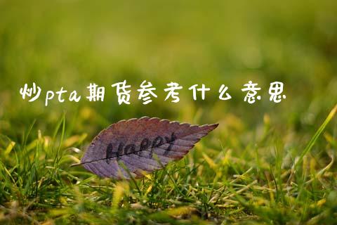 炒pta期货参考什么意思_https://m.jnlaobingbanjia.com_股市新闻_第1张