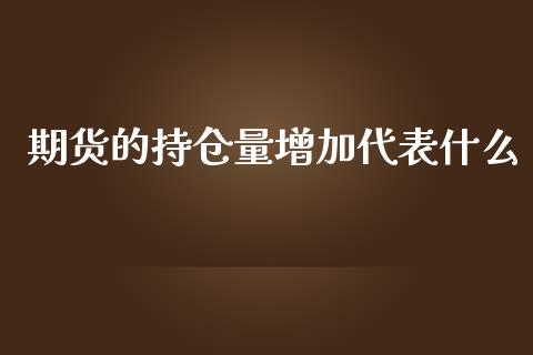 期货的持仓量增加代表什么_https://m.jnlaobingbanjia.com_基金市场_第1张