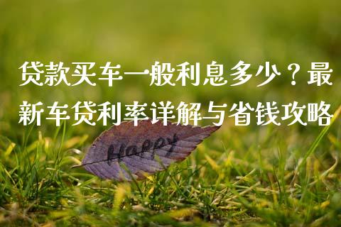 贷款买车一般利息多少？最新车贷利率详解与省钱攻略_https://m.jnlaobingbanjia.com_区块链_第1张