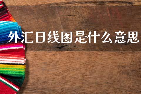 外汇日线图是什么意思_https://m.jnlaobingbanjia.com_区块链_第1张