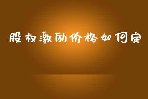 股权激励价格如何定_https://m.jnlaobingbanjia.com_股市新闻_第1张