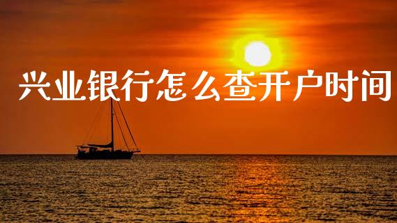 兴业银行怎么查开户时间_https://m.jnlaobingbanjia.com_股市新闻_第1张