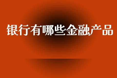 银行有哪些金融产品_https://m.jnlaobingbanjia.com_全球市场_第1张