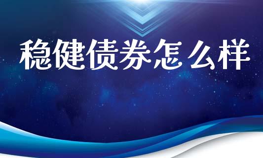 稳健债券怎么样_https://m.jnlaobingbanjia.com_金融监管_第1张