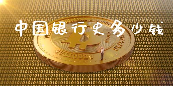 中国银行史多少钱_https://m.jnlaobingbanjia.com_股市新闻_第1张