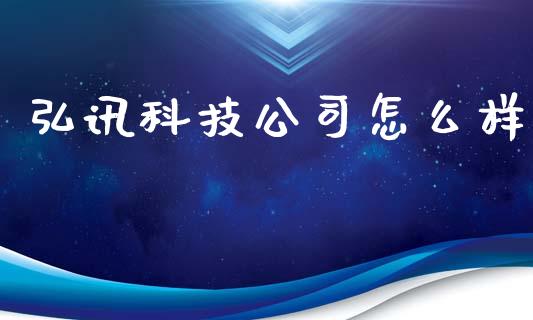弘讯科技公司怎么样_https://m.jnlaobingbanjia.com_全球市场_第1张
