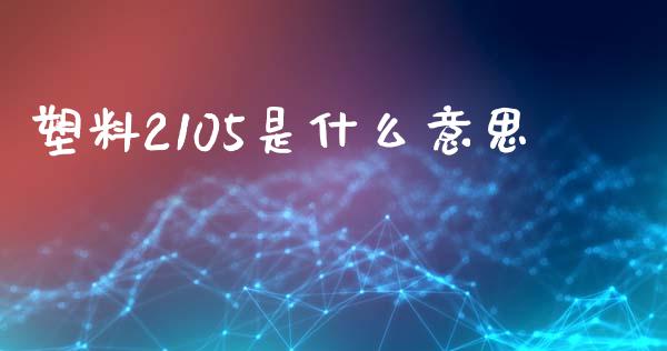 塑料2105是什么意思_https://m.jnlaobingbanjia.com_理财规划_第1张