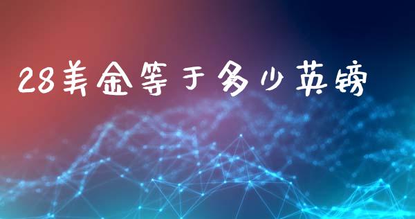 28美金等于多少英镑_https://m.jnlaobingbanjia.com_区块链_第1张