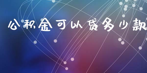 公积金可以贷多少款_https://m.jnlaobingbanjia.com_股市新闻_第1张